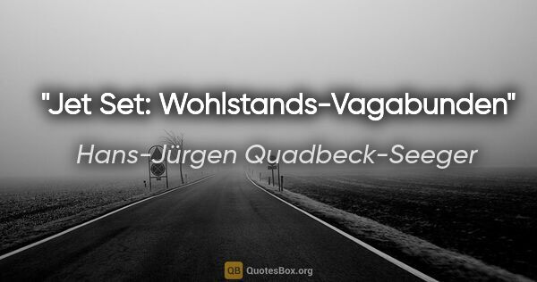 Hans-Jürgen Quadbeck-Seeger Zitat: "Jet Set: Wohlstands-Vagabunden"