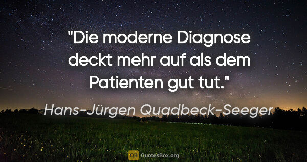 Hans-Jürgen Quadbeck-Seeger Zitat: "Die moderne Diagnose deckt mehr auf
als dem Patienten gut tut."