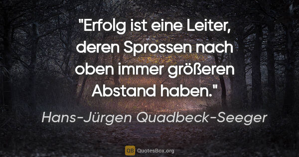 Hans-Jürgen Quadbeck-Seeger Zitat: "Erfolg ist eine Leiter, deren Sprossen nach oben
immer..."