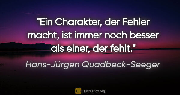 Hans-Jürgen Quadbeck-Seeger Zitat: "Ein Charakter, der Fehler macht, ist immer noch besser als..."