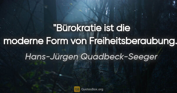 Hans-Jürgen Quadbeck-Seeger Zitat: "Bürokratie ist die moderne Form von Freiheitsberaubung."