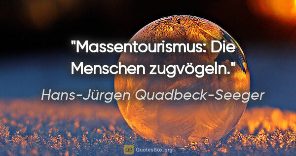 Hans-Jürgen Quadbeck-Seeger Zitat: "Massentourismus: Die Menschen zugvögeln."