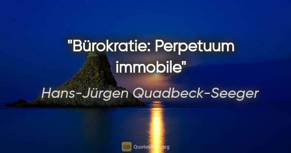 Hans-Jürgen Quadbeck-Seeger Zitat: "Bürokratie: Perpetuum immobile"