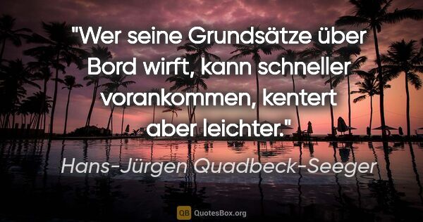 Hans-Jürgen Quadbeck-Seeger Zitat: "Wer seine Grundsätze über Bord wirft, kann
schneller..."