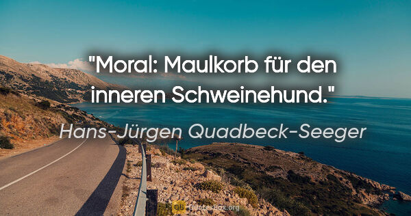Hans-Jürgen Quadbeck-Seeger Zitat: "Moral: Maulkorb für den inneren Schweinehund."