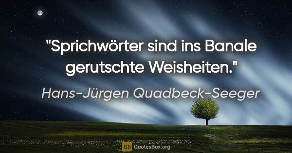 Hans-Jürgen Quadbeck-Seeger Zitat: "Sprichwörter sind ins Banale gerutschte Weisheiten."