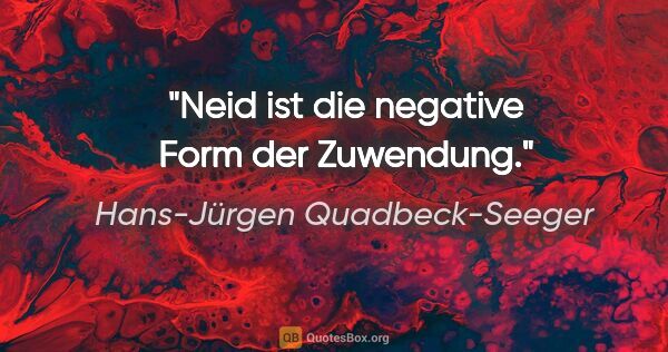 Hans-Jürgen Quadbeck-Seeger Zitat: "Neid ist die negative Form der Zuwendung."