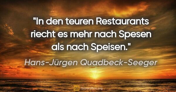 Hans-Jürgen Quadbeck-Seeger Zitat: "In den teuren Restaurants riecht es
mehr nach Spesen als nach..."