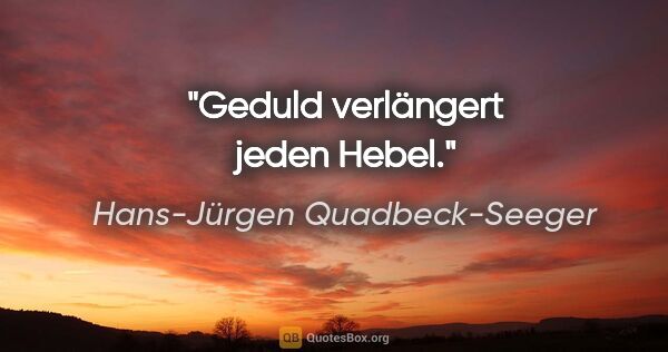 Hans-Jürgen Quadbeck-Seeger Zitat: "Geduld verlängert jeden Hebel."