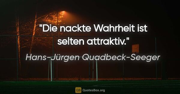 Hans-Jürgen Quadbeck-Seeger Zitat: "Die nackte Wahrheit ist selten attraktiv."
