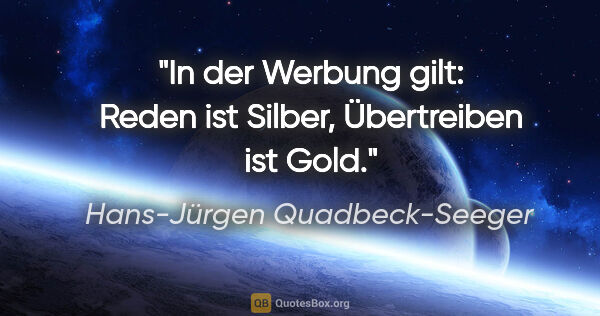 Hans-Jürgen Quadbeck-Seeger Zitat: "In der Werbung gilt: Reden ist Silber, Übertreiben ist Gold."