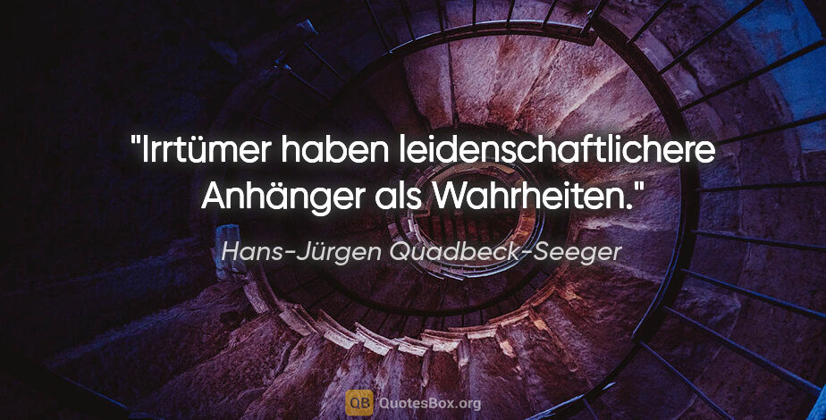 Hans-Jürgen Quadbeck-Seeger Zitat: "Irrtümer haben leidenschaftlichere Anhänger
als Wahrheiten."