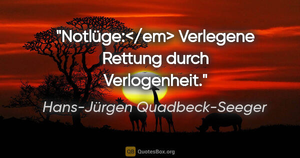 Hans-Jürgen Quadbeck-Seeger Zitat: "Notlüge:</em> Verlegene Rettung durch Verlogenheit."