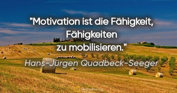 Hans-Jürgen Quadbeck-Seeger Zitat: "Motivation ist die Fähigkeit, Fähigkeiten zu mobilisieren."