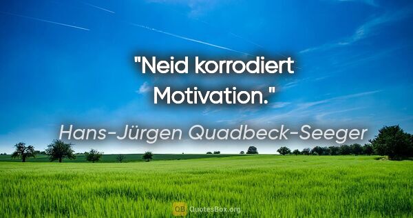 Hans-Jürgen Quadbeck-Seeger Zitat: "Neid korrodiert Motivation."
