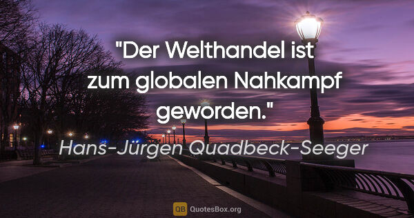 Hans-Jürgen Quadbeck-Seeger Zitat: "Der Welthandel ist zum globalen Nahkampf geworden."