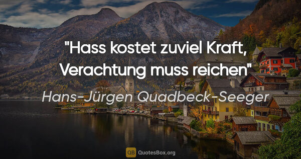 Hans-Jürgen Quadbeck-Seeger Zitat: "Hass kostet zuviel Kraft, Verachtung muss reichen"