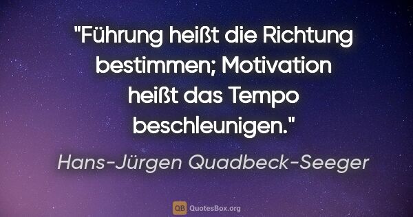 Hans-Jürgen Quadbeck-Seeger Zitat: "Führung heißt die Richtung bestimmen;
Motivation heißt das..."
