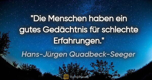 Hans-Jürgen Quadbeck-Seeger Zitat: "Die Menschen haben ein gutes Gedächtnis
für schlechte..."