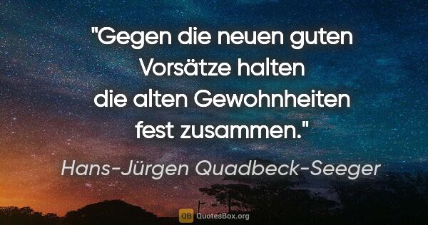 Hans-Jürgen Quadbeck-Seeger Zitat: "Gegen die neuen guten Vorsätze halten
die alten Gewohnheiten..."