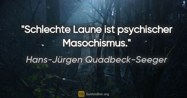 Hans-Jürgen Quadbeck-Seeger Zitat: "Schlechte Laune ist psychischer Masochismus."