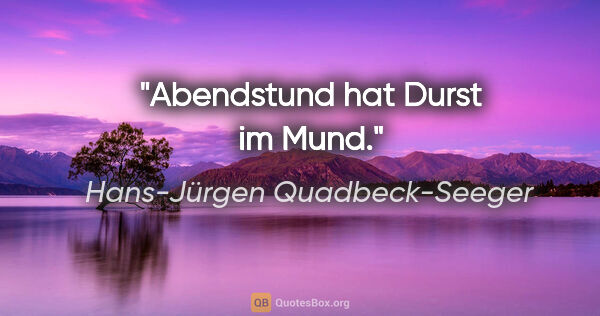 Hans-Jürgen Quadbeck-Seeger Zitat: "Abendstund hat Durst im Mund."