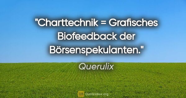 Querulix Zitat: "Charttechnik = Grafisches Biofeedback der Börsenspekulanten."