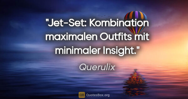 Querulix Zitat: "Jet-Set: Kombination maximalen Outfits mit minimaler Insight."