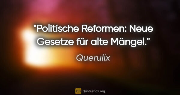 Querulix Zitat: "Politische Reformen:
Neue Gesetze für alte Mängel."
