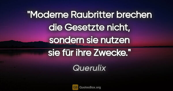 Querulix Zitat: "Moderne Raubritter brechen die Gesetzte nicht, sondern sie..."