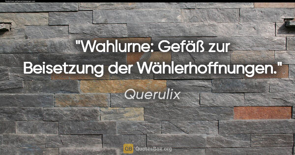 Querulix Zitat: "Wahlurne: Gefäß zur Beisetzung der Wählerhoffnungen."