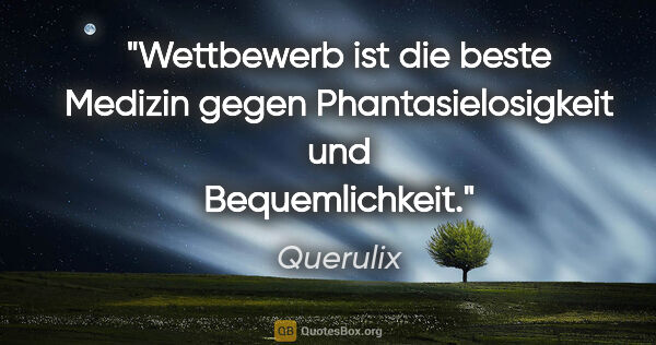 Querulix Zitat: "Wettbewerb ist die beste Medizin gegen Phantasielosigkeit und..."