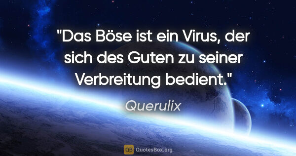 Querulix Zitat: "Das Böse ist ein Virus, der sich des Guten zu seiner..."