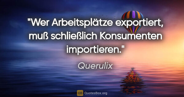 Querulix Zitat: "Wer Arbeitsplätze exportiert, muß schließlich Konsumenten..."