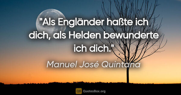 Manuel José Quintana Zitat: "Als Engländer haßte ich dich, als Helden bewunderte ich dich."