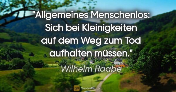 Wilhelm Raabe Zitat: "Allgemeines Menschenlos: Sich bei Kleinigkeiten auf dem Weg..."
