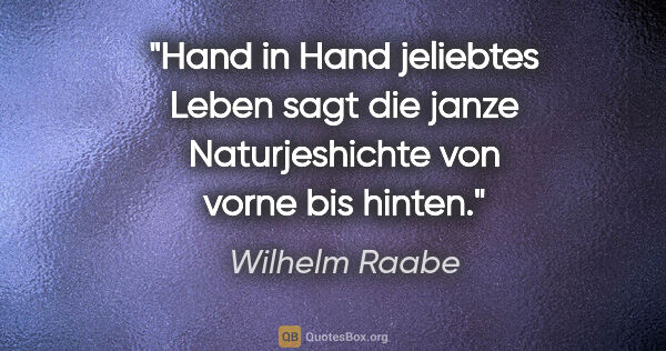 Wilhelm Raabe Zitat: "Hand in Hand jeliebtes Leben sagt die janze Naturjeshichte von..."