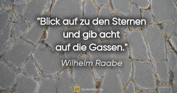 Wilhelm Raabe Zitat: "Blick auf zu den Sternen und gib acht auf die Gassen."