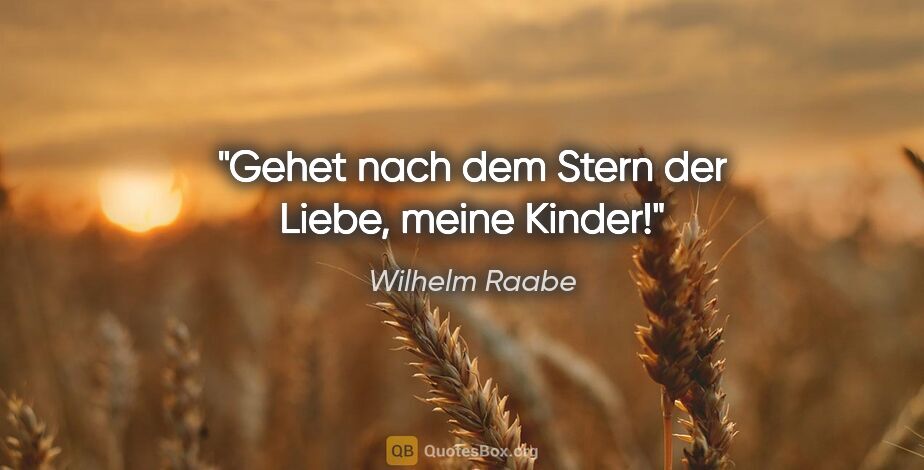 Wilhelm Raabe Zitat: "Gehet nach dem Stern der Liebe, meine Kinder!"