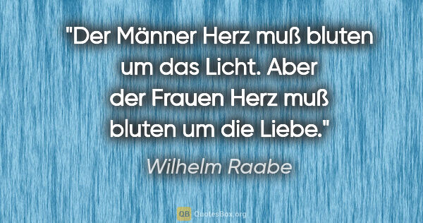 Wilhelm Raabe Zitat: "Der Männer Herz muß bluten um das Licht. Aber der Frauen Herz..."