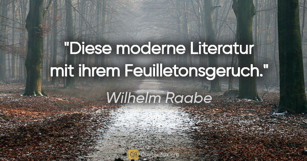 Wilhelm Raabe Zitat: "Diese moderne Literatur
mit ihrem Feuilletonsgeruch."