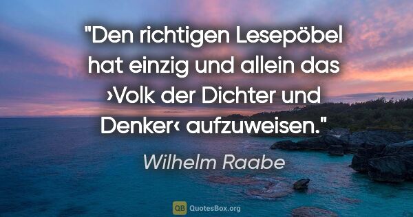 Wilhelm Raabe Zitat: "Den richtigen Lesepöbel hat einzig und allein das ›Volk der..."