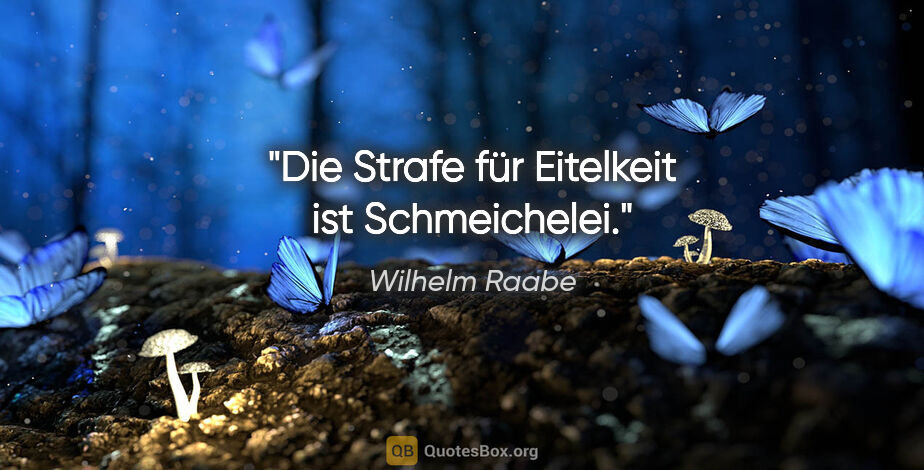 Wilhelm Raabe Zitat: "Die Strafe für Eitelkeit ist Schmeichelei."