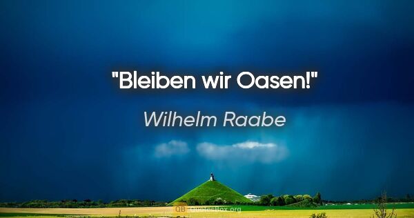 Wilhelm Raabe Zitat: "Bleiben wir Oasen!"