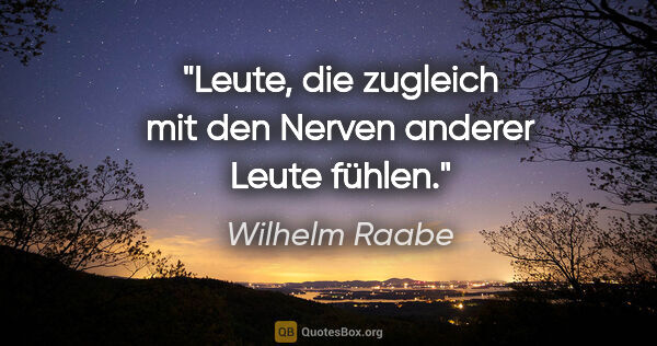 Wilhelm Raabe Zitat: "Leute, die zugleich mit den Nerven anderer Leute fühlen."