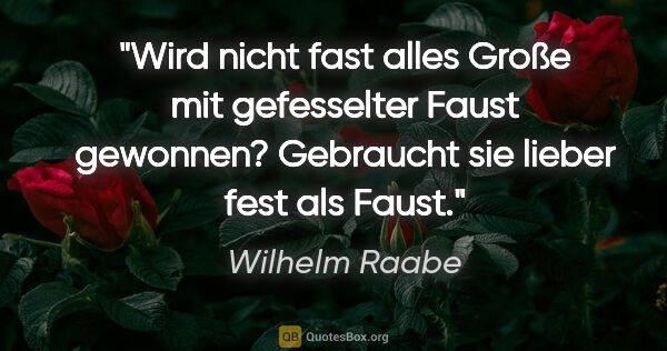 Wilhelm Raabe Zitat: "Wird nicht fast alles Große mit gefesselter Faust..."