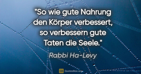 Rabbi Ha-Levy Zitat: "So wie gute Nahrung den Körper verbessert, so verbessern gute..."