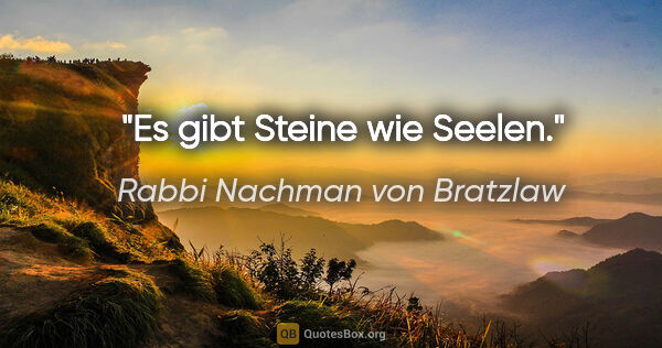 Rabbi Nachman von Bratzlaw Zitat: "Es gibt Steine wie Seelen."