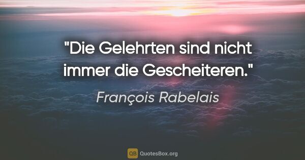 François Rabelais Zitat: "Die Gelehrten sind nicht immer die Gescheiteren."