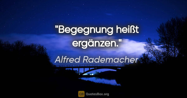Alfred Rademacher Zitat: "Begegnung heißt ergänzen."